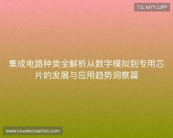 集成电路种类全解析从数字模拟到专用芯片的发展与应用趋势洞察篇
